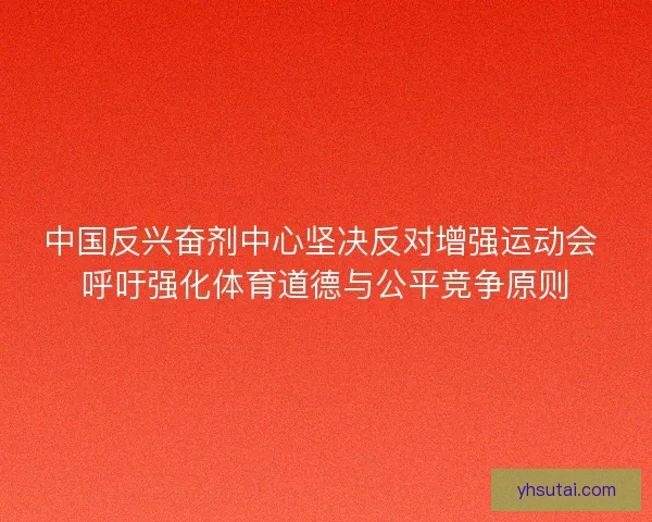 中国反兴奋剂中心坚决反对增强运动会 呼吁强化体育道德与公平竞争原则 中国反兴奋剂中心坚决反对增强运动会 呼吁强化体育道德与公平竞争原则
