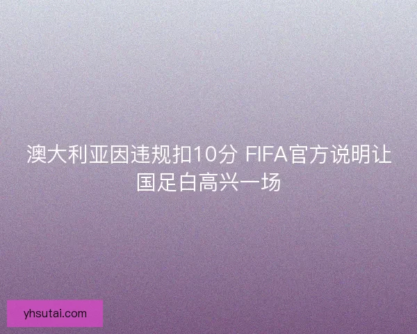 澳大利亚因违规扣10分 FIFA官方说明让国足白高兴一场