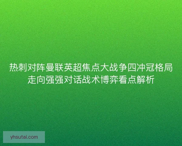 热刺对阵曼联英超焦点大战争四冲冠格局走向强强对话战术博弈看点解析