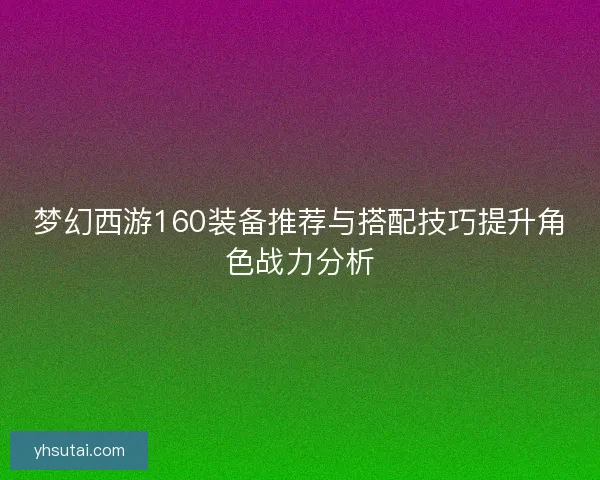 梦幻西游160装备推荐与搭配技巧提升角色战力分析