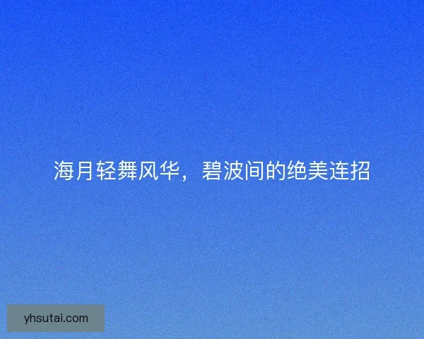 海月轻舞风华，碧波间的绝美连招