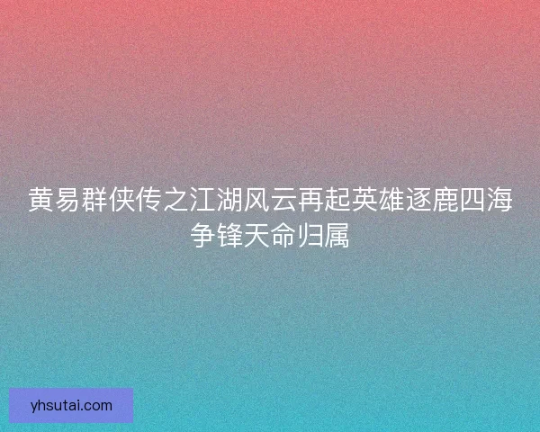 黄易群侠传之江湖风云再起英雄逐鹿四海争锋天命归属