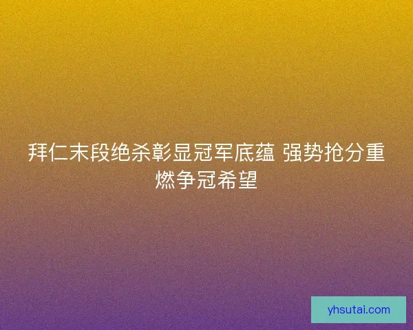 拜仁末段绝杀彰显冠军底蕴 强势抢分重燃争冠希望