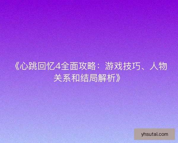 《心跳回忆4全面攻略:游戏技巧、人物关系和结局解析》 《心跳回忆4全面攻略:游戏技巧、人物关系和结局解析》