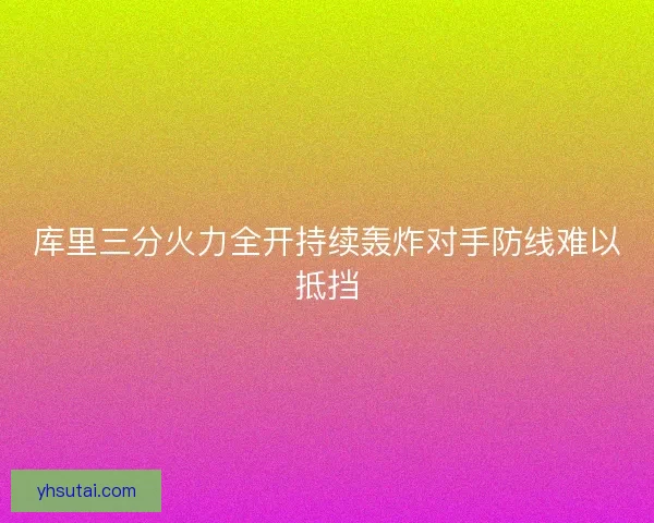 库里三分火力全开持续轰炸对手防线难以抵挡