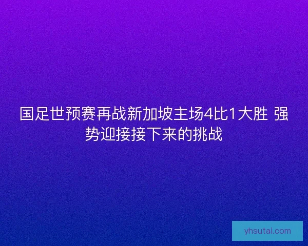 国足世预赛再战新加坡主场4比1大胜 强势迎接接下来的挑战